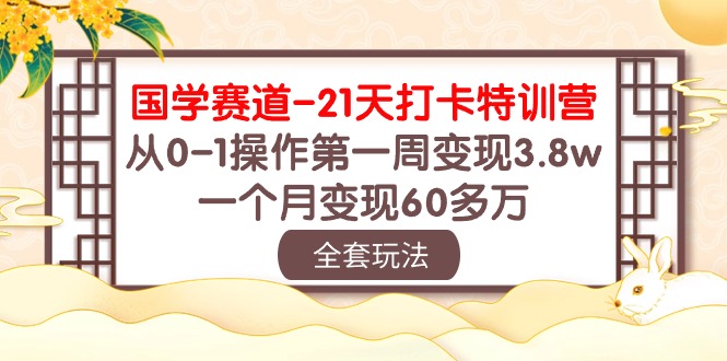 （10224期）国学 赛道-21天打卡特训营：从0-1操作第一周变现3.8w，一个月变现60多万-CTO资源网
