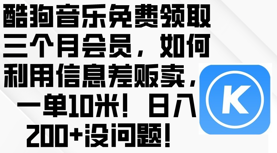 （10236期）酷狗音乐免费领取三个月会员，利用信息差贩卖，一单10米！日入200+没问题-CTO资源网