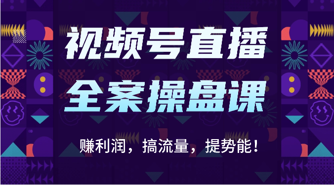 视频号直播全案操盘课：赚利润，搞流量，提势能！（16节课）-CTO资源网