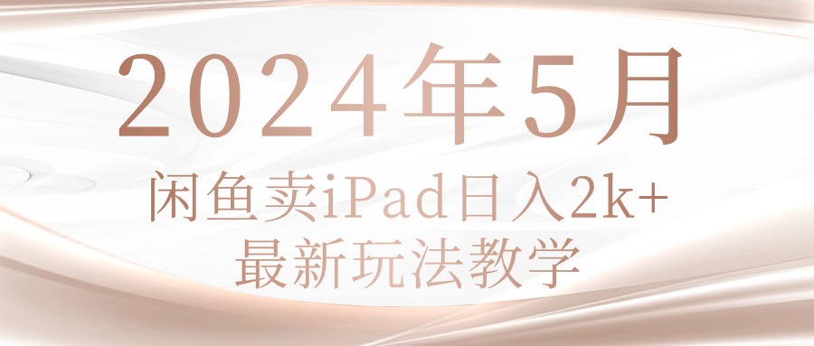（10459期）2024年5月闲鱼卖ipad日入2k，最新玩法教学-CTO资源网